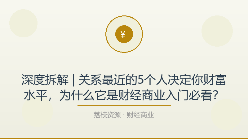 深度拆解 | 关系最近的5个人决定你财富水平，为什么它是财经商业入门必看？-荔枝资源 - 精品软件下载站