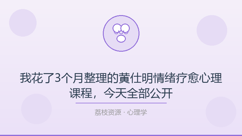 我花了3个月整理的黄仕明情绪疗愈心理课程，今天全部公开-荔枝资源 - 精品软件下载站