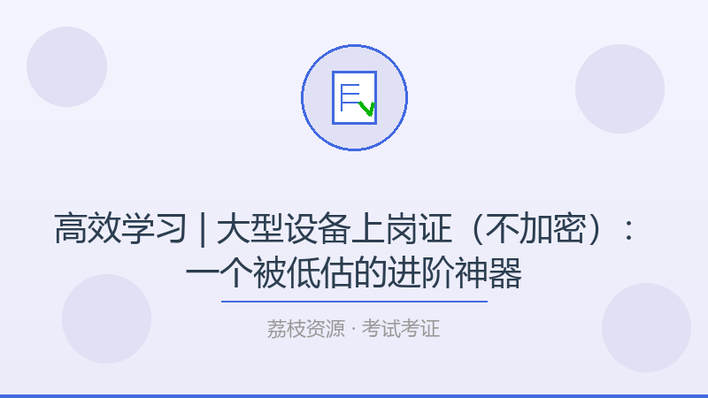 高效学习 | 大型设备上岗证（不加密）：一个被低估的进阶神器-荔枝资源 - 精品软件下载站