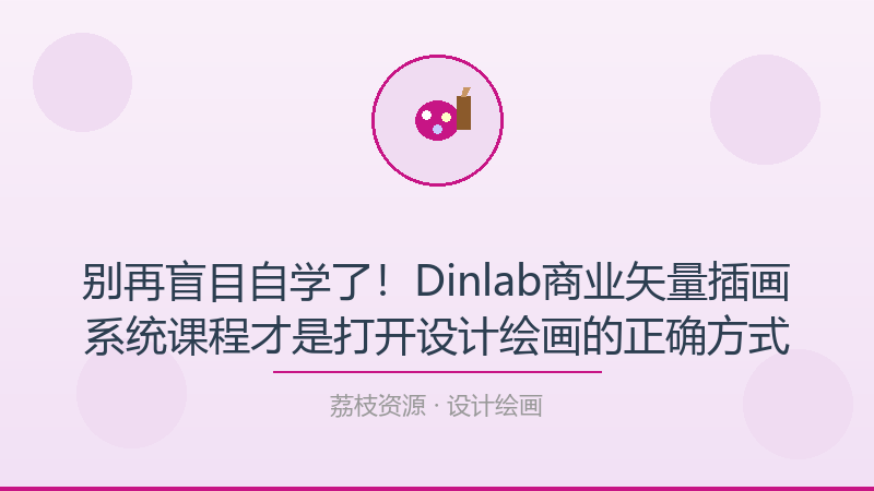 别再盲目自学了！Dinlab商业矢量插画系统课程才是打开设计绘画的正确方式-荔枝资源 - 精品软件下载站