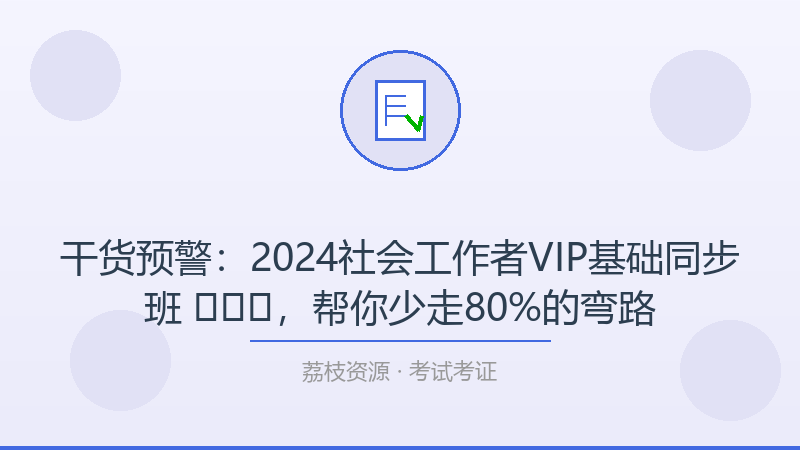 干货预警：2024社会工作者VIP基础同步班 ​​​，帮你少走80%的弯路-荔枝资源 - 精品软件下载站