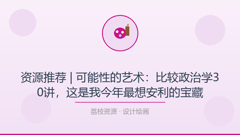 资源推荐 | 可能性的艺术：比较政治学30讲，这是我今年最想安利的宝藏-荔枝资源 - 精品软件下载站