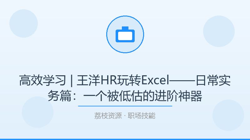 高效学习 | 王洋HR玩转Excel——日常实务篇：一个被低估的进阶神器-荔枝资源 - 精品软件下载站