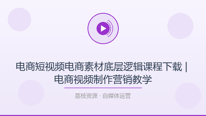 电商短视频电商素材底层逻辑课程下载 | 电商视频制作营销教学-荔枝资源 - 精品软件下载站