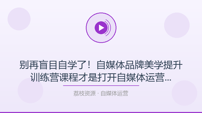 别再盲目自学了！自媒体品牌美学提升训练营课程才是打开自媒体运营的正确方式-荔枝资源 - 精品软件下载站