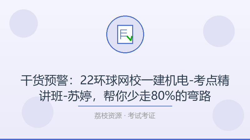 干货预警：22环球网校一建机电-考点精讲班-苏婷，帮你少走80%的弯路-荔枝资源 - 精品软件下载站