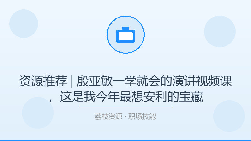 资源推荐 | 殷亚敏一学就会的演讲视频课，这是我今年最想安利的宝藏-荔枝资源 - 精品软件下载站