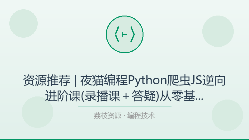 资源推荐 | 夜猫编程Python爬虫JS逆向进阶课(录播课＋答疑)从零基础到高薪就业编程课，这是我今年最想安利的宝藏-荔枝资源 - 精品软件下载站