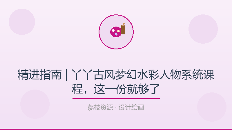 精进指南 | 丫丫古风梦幻水彩人物系统课程，这一份就够了-荔枝资源 - 精品软件下载站