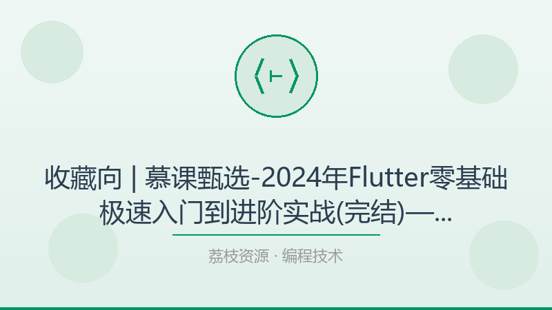 收藏向 | 慕课甄选-2024年Flutter零基础极速入门到进阶实战(完结)——从小白到进阶的完整路径-荔枝资源 - 精品软件下载站