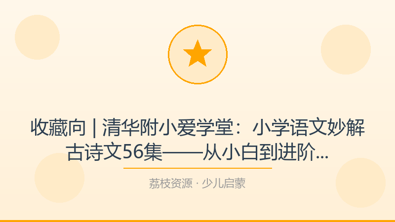 收藏向 | 清华附小爱学堂：小学语文妙解古诗文56集——从小白到进阶的完整路径-荔枝资源 - 精品软件下载站