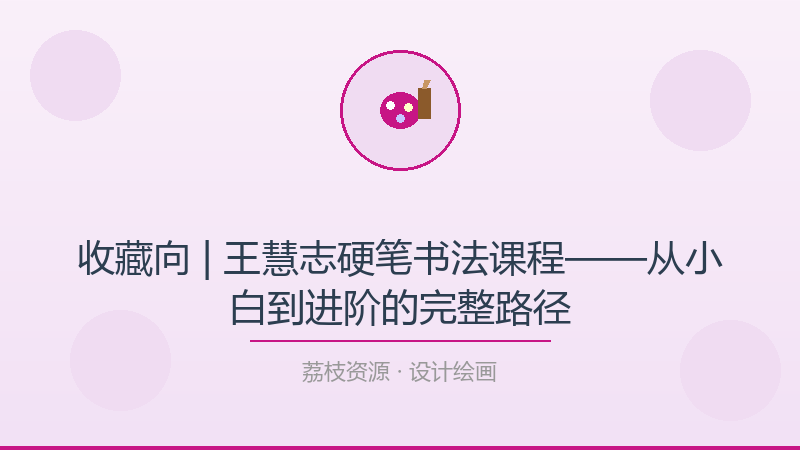 收藏向 | 王慧志硬笔书法课程——从小白到进阶的完整路径-荔枝资源 - 精品软件下载站