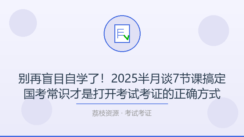 别再盲目自学了！2025半月谈7节课搞定国考常识才是打开考试考证的正确方式-荔枝资源 - 精品软件下载站