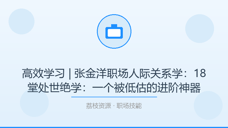 高效学习 | 张金洋职场人际关系学：18堂处世绝学：一个被低估的进阶神器-荔枝资源 - 精品软件下载站