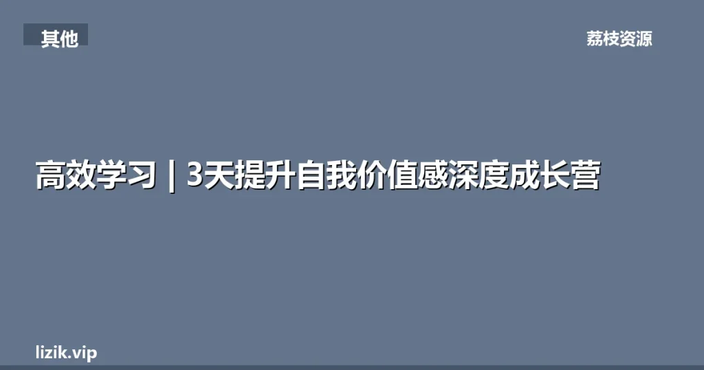 高效学习 | 3天提升自我价值感深度成长营-荔枝资源